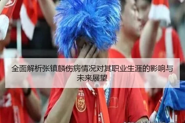 全面解析张镇麟伤病情况对其职业生涯的影响与未来展望